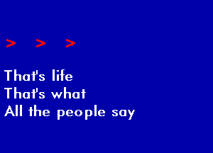 Thafs life

That's what
All the people say