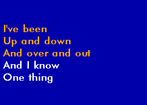 I've been
Up and down

And over and ou1
And I know
One thing