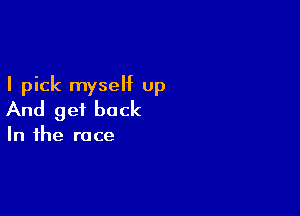 I pick myself up

And get back

In the race