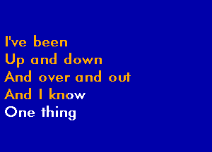 I've been
Up and down

And over and ou1
And I know
One thing