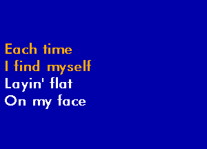 Each time

I find myself

Layin' flat
On my face