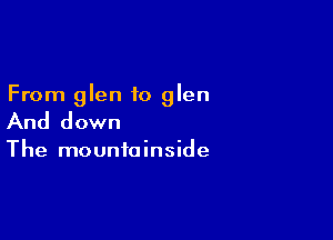 From glen to glen

And down

The mountainside