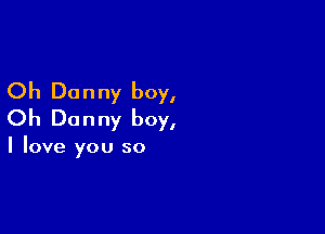 Oh Donny boy,

Oh Donny boy,

I love you so