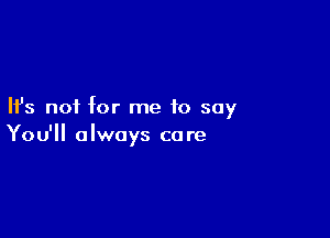 Ifs not for me to say

You'll always co re