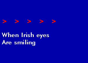 When Irish eyes

Are smiling
