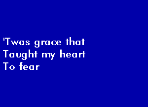 'Twas 9 race that

Taught my heart
To fear