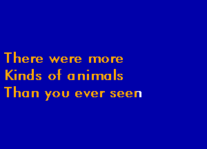 There were more

Kinds of animals
Than you ever seen