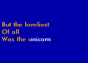 But the loveliest
Of all

Was the unicorn