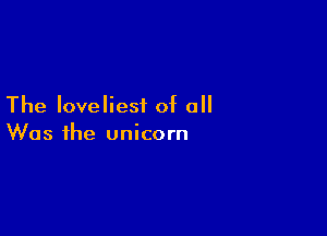 The loveliest of 0

Was the unicorn