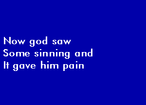 Now god sow

Some sinning and
It gave him pain