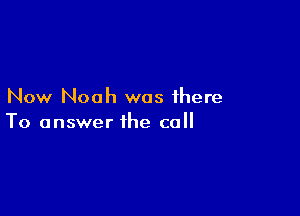 Now Noah was there

To answer the co