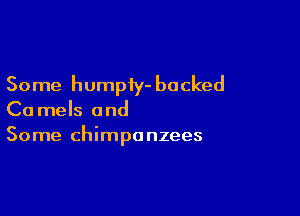 Some humpiy- backed

Ca mels and
Some chimpanzees