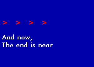 And now,
The end is near