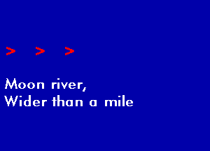 Moon river,
Wider than a mile