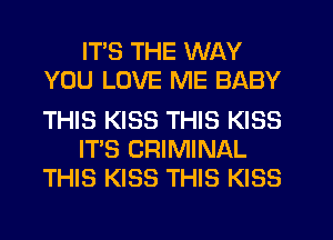 ITS THE WAY
YOU LOVE ME BABY

THIS KISS THIS KISS
ITS CRIMINAL
THIS KISS THIS KISS