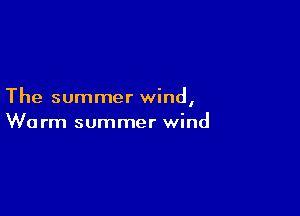 The summer wind,

Wu rm summer wind