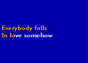 Everybody falls

In love some how