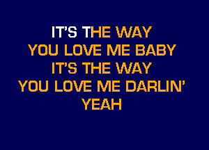 ITS THE WAY
YOU LOVE ME BABY
ITS THE WAY
YOU LOVE ME DARLIN'
YEAH