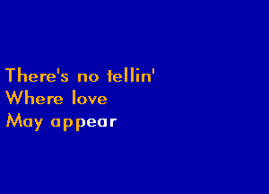 There's no iellin'

Where love
May a p pea r