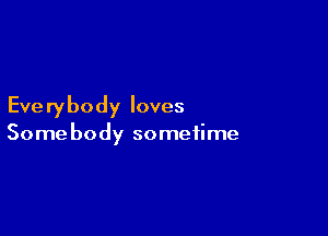 Everybody loves

Somebody sometime