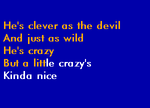 He's clever as the devil
And iust as wild
He's crazy

But a lime crazy's
Kinda nice