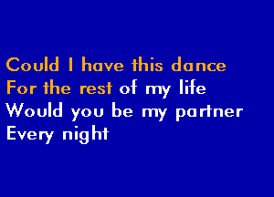 Could I have this dance
For the rest of my life

Would you be my partner
Every night