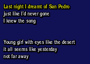 Last night I dIeamt of San Pedro
just like I'd never gone
I knew the song

Young girl with eyes like the desert
it all seems like yesterday
not far away