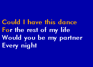 Could I have this dance
For the rest of my life

Would you be my partner
Every night