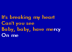Ifs breaking my heart
Ca n'f you see

Ba by, he by, have mercy
On me