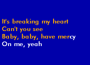 Ifs breaking my heart
Ca n'f you see

Ba by, he by, have mercy
On me, yeah