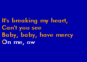 Ifs breaking my heart,
Ca n'f you see

Ba by, he by, have mercy
On me, ow