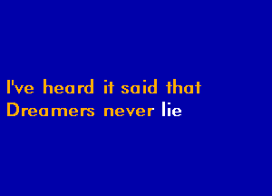 I've heard it said that

Dreamers never lie