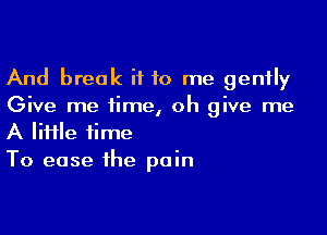 And break i110 me gently
Give me iime, oh give me

A lime time
To ease the pain