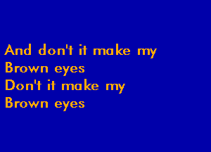 And don't it make my
Brown eyes

Don't it make my
Brown eyes