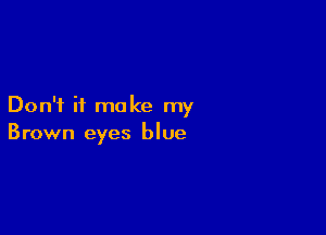 Don't it make my

Brown eyes blue