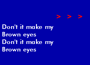 Don't it make my

Brown eyes
Don't it make my
Brown eyes