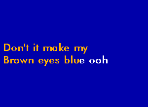 Don't it make my

Brown eyes blue ooh