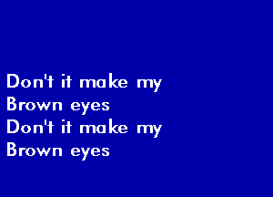 Don't it make my

Brown eyes
Don't it make my
Brown eyes