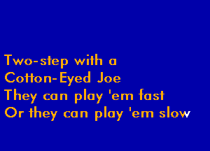 Two- step with a

CoHon- Eyed Joe
They can play 'em fast
Or they can play 'em slow