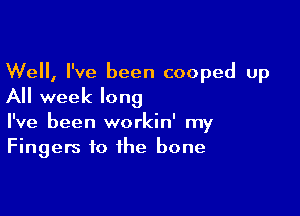 Well, I've been cooped up

All week long

I've been workin' my
Fingers to the bone