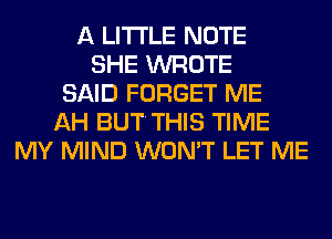 A LITTLE NOTE
SHE WROTE
SAID FORGET ME
AH BUTTHIS TIME
MY MIND WON'T LET ME