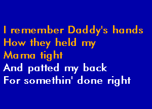I remember Daddy's hands

How 1hey held my

Ma ma 1ighf
And paHed my back

For someihin' done right