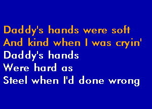 Daddy's hands were soft

And kind when I was cryin'

Daddy's hands
Were hard as

Steel when I'd done wrong