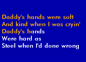 Daddy's hands were soft

And kind when I was cryin'

Daddy's hands
Were hard as

Steel when I'd done wrong