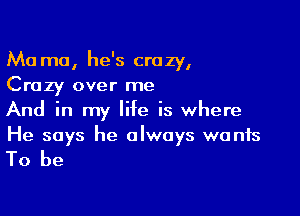 Ma mo, he's crazy,
Crazy over me

And in my life is where
He says he always wants

To be