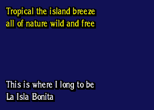 Tropical the island breeze
all of name wild and free

This is where I long to be
La Isla Bonita