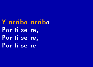 Y arriba arriba
Por 1i se re,

Por 1i se re,
Por ii se re