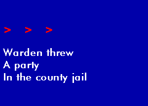 Wu rden threw

A party

In the county jail