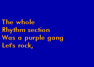 The whole
Rhythm section

Was a purple gong
Let's rock,