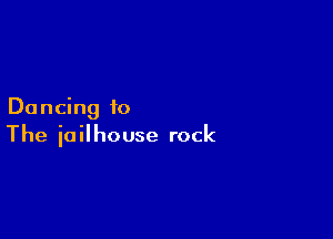 Dancing to

The jailhouse rock